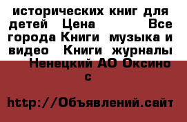 12 исторических книг для детей › Цена ­ 2 000 - Все города Книги, музыка и видео » Книги, журналы   . Ненецкий АО,Оксино с.